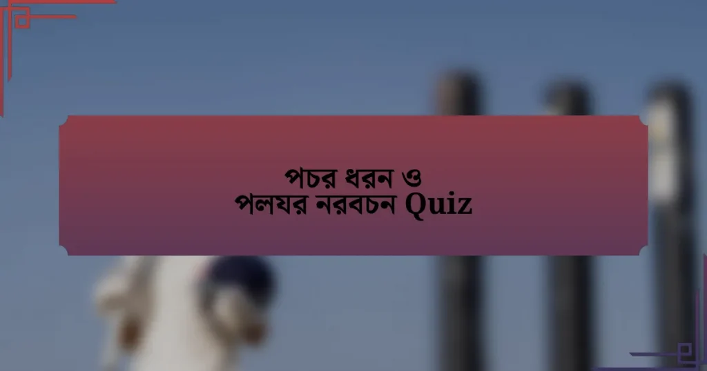 পচর ধরন ও পলযর নরবচন Quiz