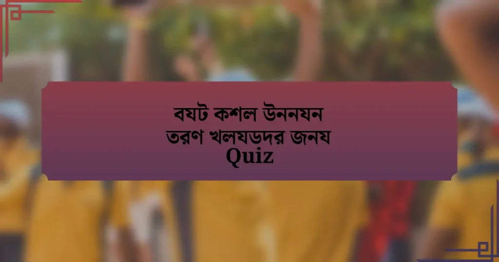 বযট কশল উননযন তরণ খলযডদর জনয Quiz