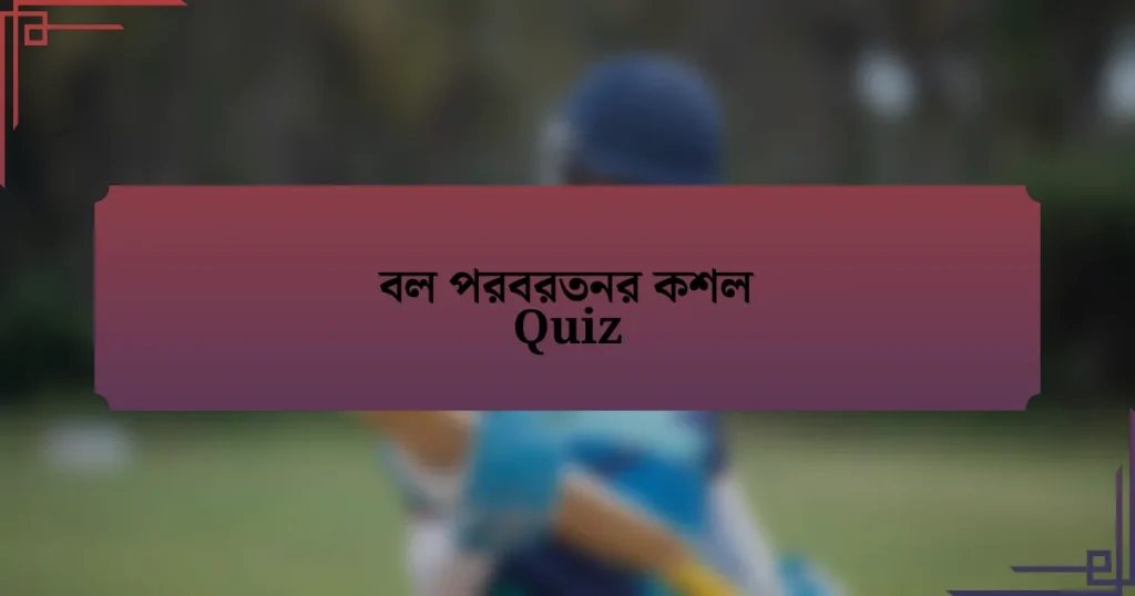 বল পরবরতনর কশল Quiz