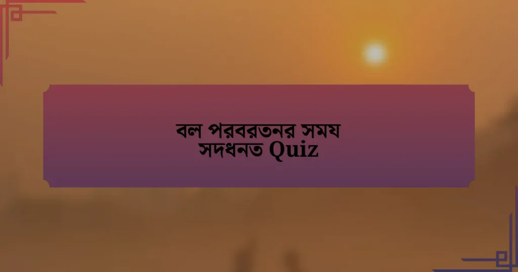 বল পরবরতনর সময সদধনত Quiz