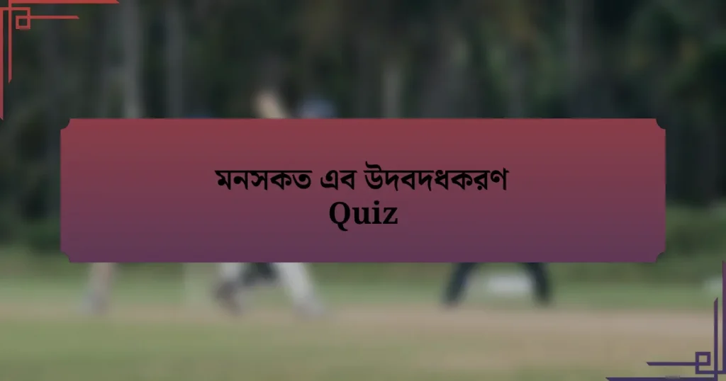 মনসকত এব উদবদধকরণ Quiz